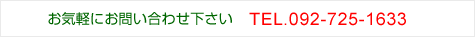 お気軽にお問い合わせ下さい TEL.092-725-1633